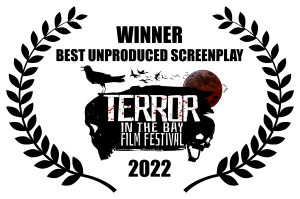 Winner, Best Unproduced Screenplay, Terror in the Bay Film Festival, 2022